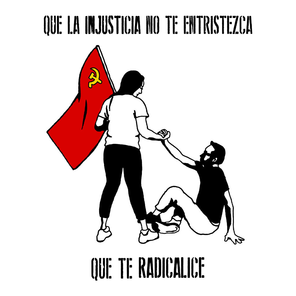 Acima está escrito: que la injustiça no te entristeza. No meio uma mulher segura uma bandeira vermelha com a foice e martelo enquanto que com a outra mão ajuda um homem a se levantar. Abaixo está escrito: que te radicalice. Tradução do texto: Que a injustiça não te entristeça, que te radicalize.