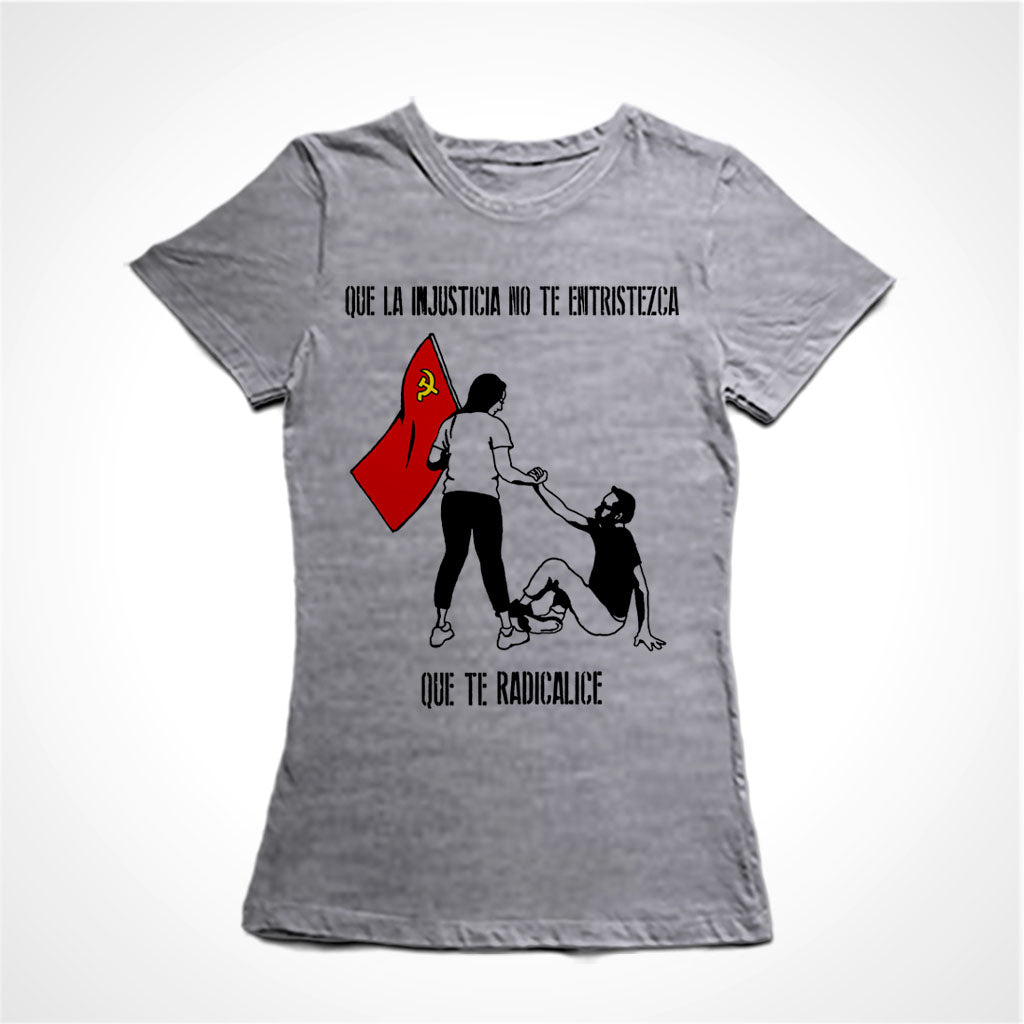 Camiseta Baby Look Estampa:  Acima está escrito: que la injustiça no te entristeza. No meio uma mulher segura uma bandeira vermelha com a foice e martelo enquanto que com a outra mão ajuda um homem a se levantar. Abaixo está escrito: que te radicalice. Tradução do texto: Que a injustiça não te entristeça, que te radicalize.