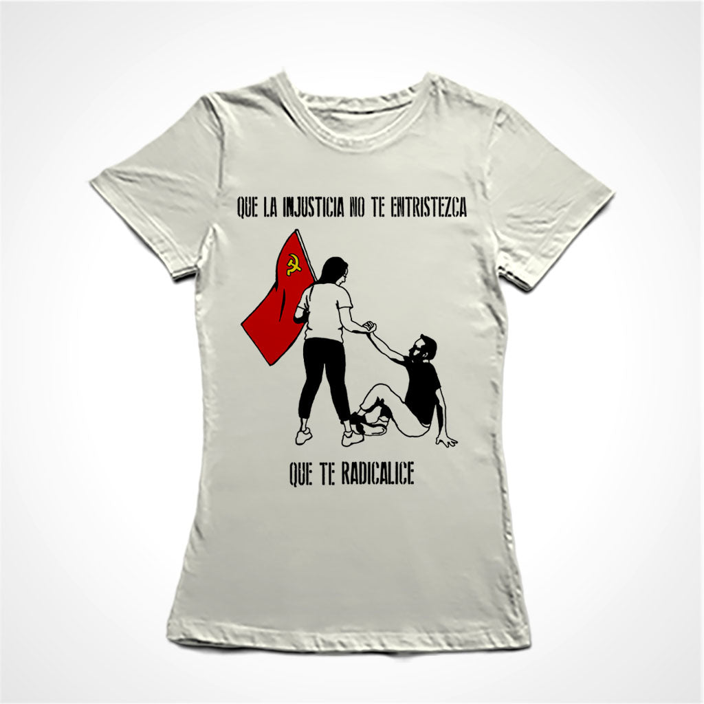 Camiseta Baby Look Estampa:  Acima está escrito: que la injustiça no te entristeza. No meio uma mulher segura uma bandeira vermelha com a foice e martelo enquanto que com a outra mão ajuda um homem a se levantar. Abaixo está escrito: que te radicalice. Tradução do texto: Que a injustiça não te entristeça, que te radicalize.