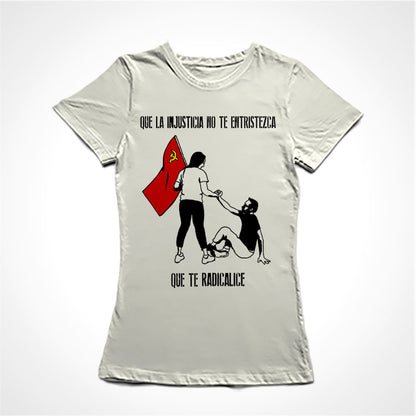 Camiseta Baby Look Estampa:  Acima está escrito: que la injustiça no te entristeza. No meio uma mulher segura uma bandeira vermelha com a foice e martelo enquanto que com a outra mão ajuda um homem a se levantar. Abaixo está escrito: que te radicalice. Tradução do texto: Que a injustiça não te entristeça, que te radicalize.